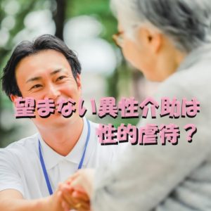 利用者が望まない異性介助｜性的虐待として扱われるべきなのか？